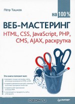 Веб-мастеринг на 100%. HTML, CSS, JavaScript, PHP, CMS, AJAX, раскрутка