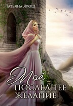 Мое последнее желание / Татьяна Ярош