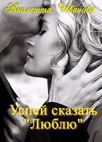 Успей сказать «Люблю» / Виолетта Иванова