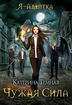 Я — адептка. Чужая сила / Катерина Темная