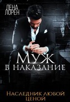 Муж в наказание. Наследник любой ценой / Лена Лорен