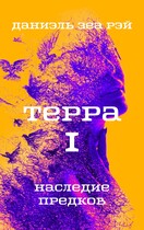 Терра. Часть I. Наследие предков / Даниэль Зеа Рэй