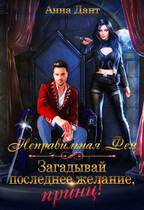 Неправильная фея. Загадывай последнее желание, принц! / Анна Дант