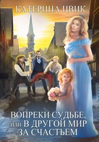 Вопреки судьбе, или В другой мир за счастьем / Катерина Цвик