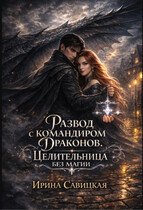 Развод с командиром драконов. Целительница без магии. / Ирина Савицкая