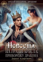 Невеста на грани Ареста! Приворожу дракона / Дарья Адаревич