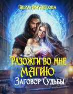 Разожги во мне магию. Заговор судьбы / Вера Амулетова