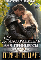 Телохранитель для принцессы. Первый рыцарь / Екатерина Кариди