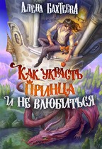 Как украсть принца и не влюбиться / Бахтеева Алёна
