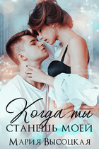 Когда ты станешь моей. Книга 1 / Мария Высоцкая