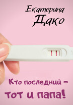 Кто последний — тот и папа! / Екатерина Дако