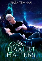 Мои планы на тебя / Йара Тёмная