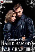 Найти замену? Как скажешь! / Александра Уманская