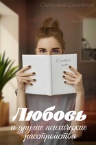 Любовь и другие психические расстройства / Светлана Санатова