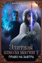 Элитная школа магии 3. Право на завтра / Дана Данберг