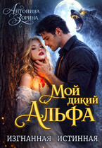 Мой дикий Альфа. Изгнанная истинная / Антонина Зорина