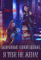 Скованные одной цепью, или Я тебе не жена! / Элис Айт