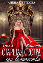 Старшая сестра его величества. Власть. Часть 3 / Алёна Цветкова