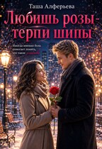 Любишь розы — терпи шипы / Таша Алферьева