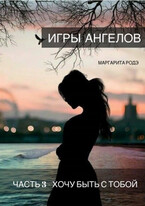 ИГРЫ АНГЕЛОВ — III. ХОЧУ БЫТЬ С ТОБОЙ. / Маргарита Родэ
