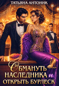 Обмануть наследника и открыть бурлеск / Татьяна Антоник