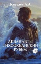 «АКВАНАВТЫ — 2.ТИХООКЕАНСКИЙ РУБЕЖ». (Научная фантастика) / Киселев А.А.