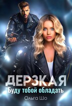 Дерзкая. Буду тобой обладать / Ольга Шо