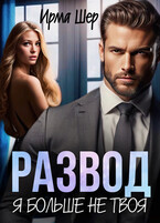 Развод. Я больше не твоя / Ирма Шер