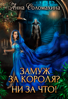 Замуж за короля? Ни за что! / Анна Соломахина