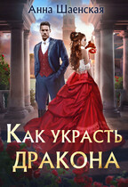Как украсть дракона / Анна Шаенская