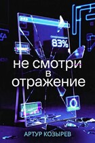 Не смотри в отражение / Артур Козырев