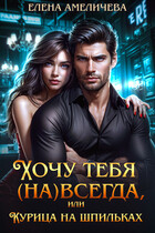 Хочу тебя (на)всегда, или Курица на шпильках / Елена Амеличева