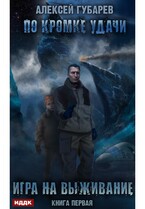 По кромке удачи. Книга 1. Игра на выживание / Губарев Алексей