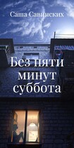 Без пяти минут суббота / Саша Савинских