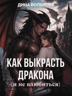 Как выкрасть дракона (и не влюбиться) / Дина Вольнова