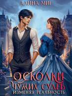 Осколки чужих судеб. Изменяя реальность / Алина Миг