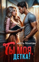 Ты моя, детка! / Анетта Политова