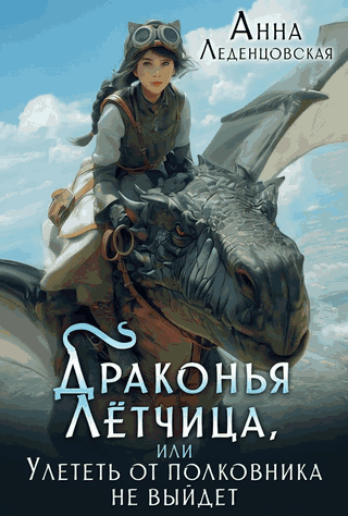 Драконья лётчица, или Улететь от полковника не выйдет / Анна Леденцовская