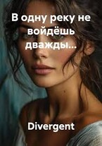 В одну реку не войдёшь дважды… / Divergent