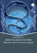 «ИНФЕРНАЛЬНЫЙ ОХОТНИК». (Военно-мистический хоррор) / Киселев А.А.