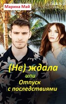 (Не) ждала, или Отпуск с последствиями / Марина Май