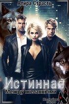 Истинная. Между желанными / Алира Страсть
