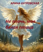 Не плачь, моя белая птица / Арина Бугровская