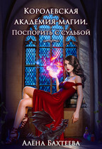 Королевская Академия Магии. Поспорить с судьбой / Бахтеева Алёна