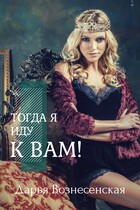 Тогда я иду к вам! / Дарья Вознесенская