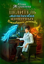 Целитель магических животных. Ожившая легенда / Юлия Журавлева