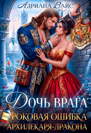 ❤️‍  Дочь врага. Роковая ошибка Архилекаря-дракона / Адриана Вайс