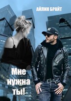 Мне нужна ты! / Айлин Брайт