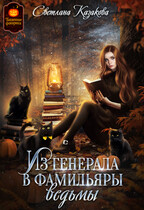 Из генерала в фамильяры ведьмы / Светлана Казакова