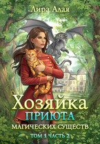 Хозяйка приюта магических существ. Том 1. Часть 2 / Лира Алая